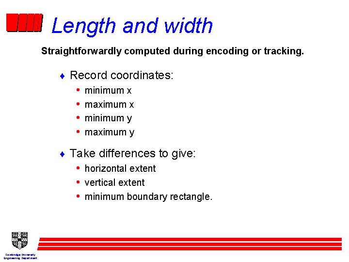 Length and width Straightforwardly computed during encoding or tracking. ¨ Record coordinates: • minimum