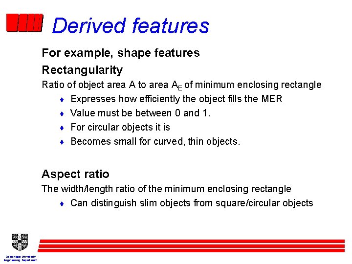 Derived features For example, shape features Rectangularity Ratio of object area A to area
