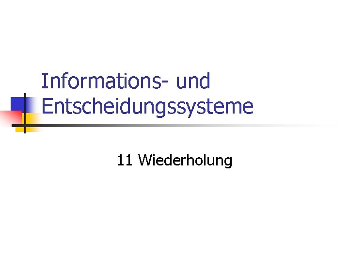 Informations- und Entscheidungssysteme 11 Wiederholung 