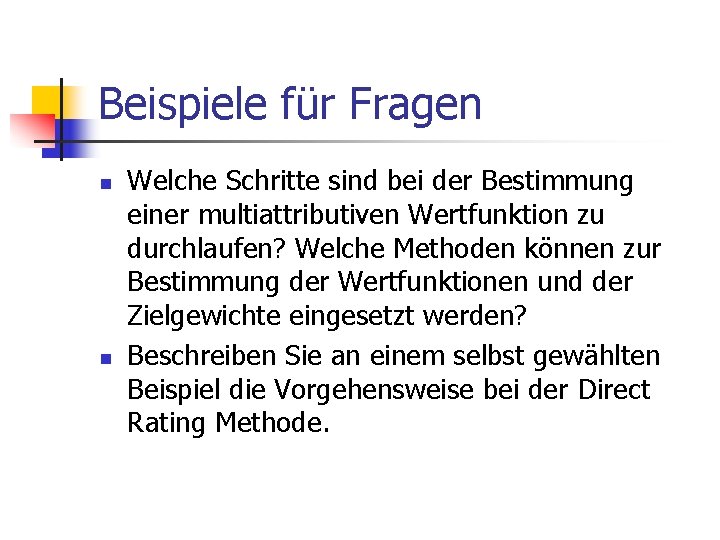 Beispiele für Fragen n n Welche Schritte sind bei der Bestimmung einer multiattributiven Wertfunktion