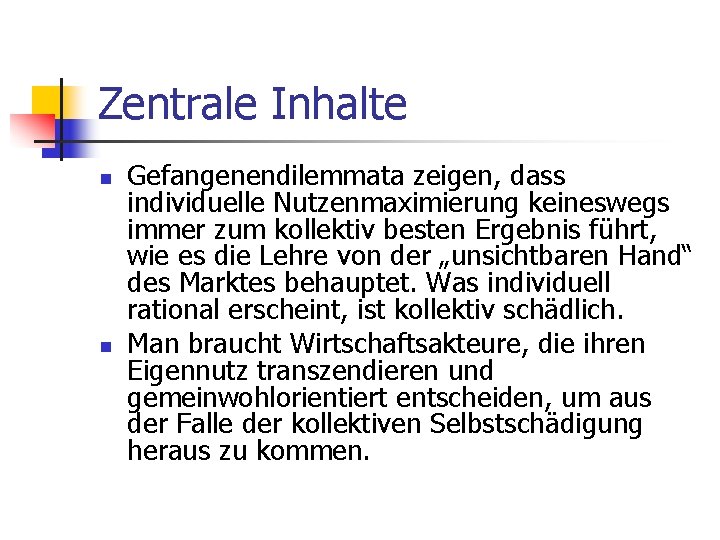 Zentrale Inhalte n n Gefangenendilemmata zeigen, dass individuelle Nutzenmaximierung keineswegs immer zum kollektiv besten