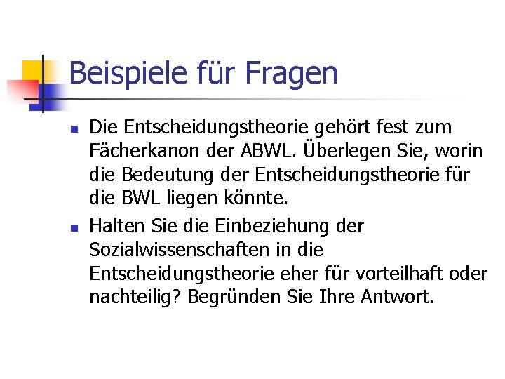 Beispiele für Fragen n n Die Entscheidungstheorie gehört fest zum Fächerkanon der ABWL. Überlegen