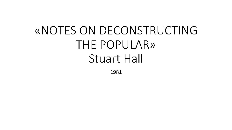  «NOTES ON DECONSTRUCTING THE POPULAR» Stuart Hall 1981 