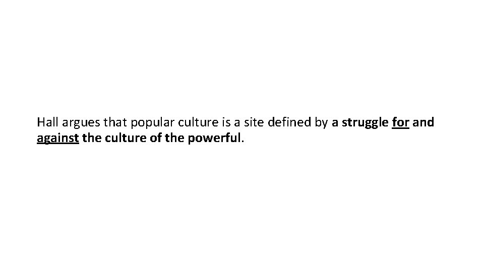 Hall argues that popular culture is a site defined by a struggle for and