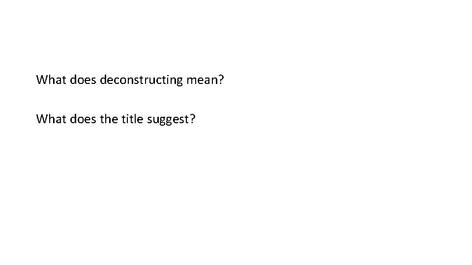 What does deconstructing mean? What does the title suggest? 