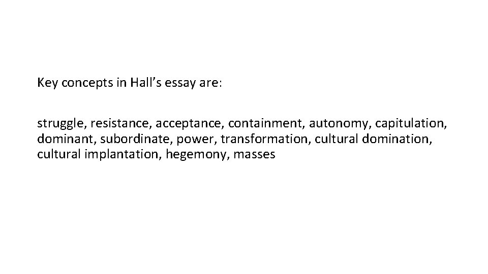 Key concepts in Hall’s essay are: struggle, resistance, acceptance, containment, autonomy, capitulation, dominant, subordinate,