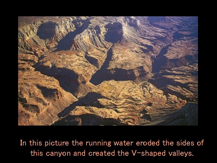 In this picture the running water eroded the sides of this canyon and created