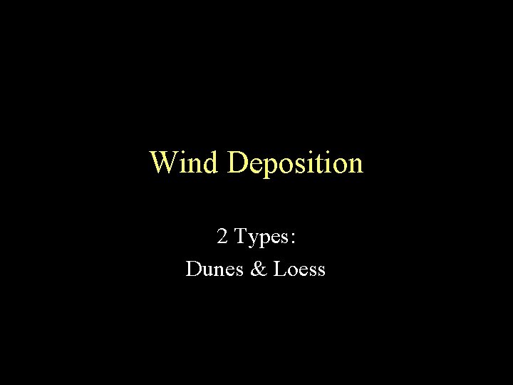 Wind Deposition 2 Types: Dunes & Loess 