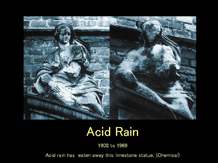Acid Rain 1908 to 1969 Acid rain has eaten away this limestone statue. (Chemical)