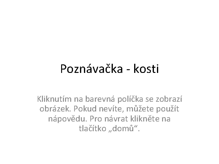 Poznávačka - kosti Kliknutím na barevná políčka se zobrazí obrázek. Pokud nevíte, můžete použít