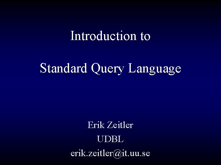 Introduction to Standard Query Language Erik Zeitler UDBL erik. zeitler@it. uu. se 