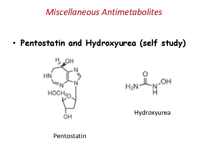 Miscellaneous Antimetabolites • Pentostatin and Hydroxyurea (self study) Hydroxyurea Pentostatin 
