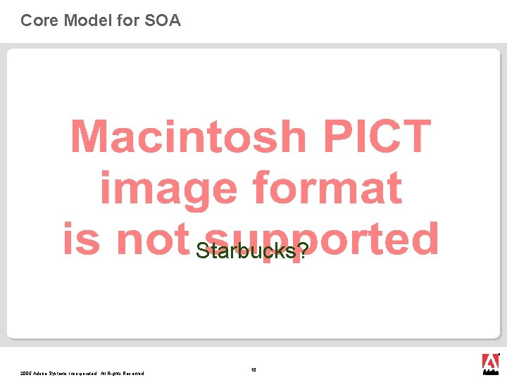 Core Model for SOA Starbucks? 2005 Adobe Systems Incorporated. All Rights Reserved. 10 Core Model for SOA Starbucks? 2005 Adobe Systems Incorporated. All Rights Reserved. 10