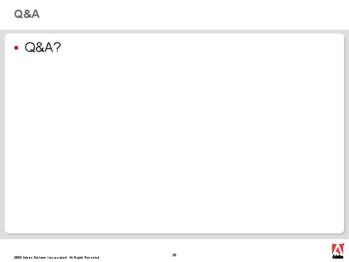 Q&A § Q&A? 2005 Adobe Systems Incorporated. All Rights Reserved. 30 Q&A § Q&A? 2005 Adobe Systems Incorporated. All Rights Reserved. 30