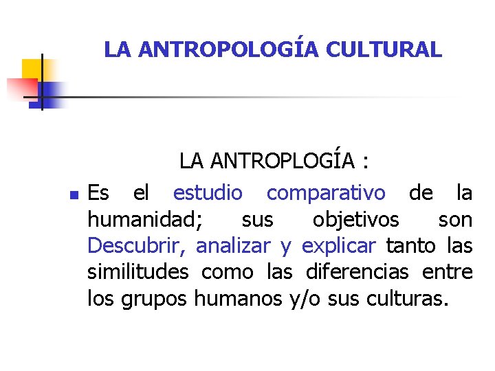 LA ANTROPOLOGÍA CULTURAL n LA ANTROPLOGÍA : Es el estudio comparativo de la humanidad;