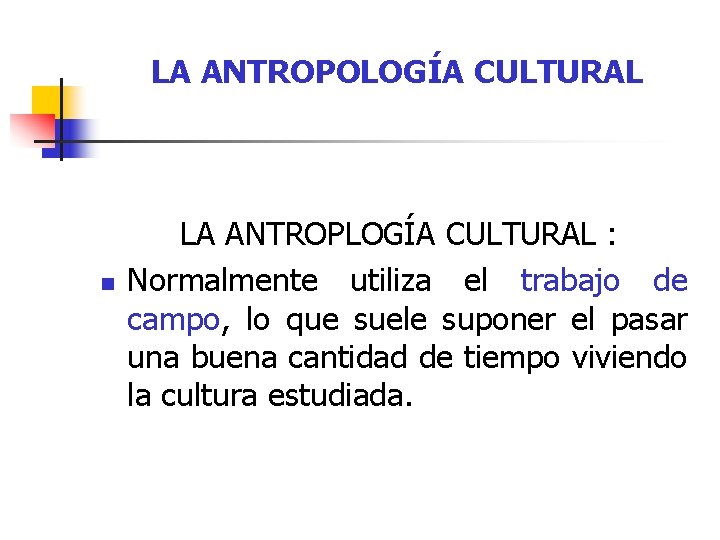 LA ANTROPOLOGÍA CULTURAL n LA ANTROPLOGÍA CULTURAL : Normalmente utiliza el trabajo de campo,
