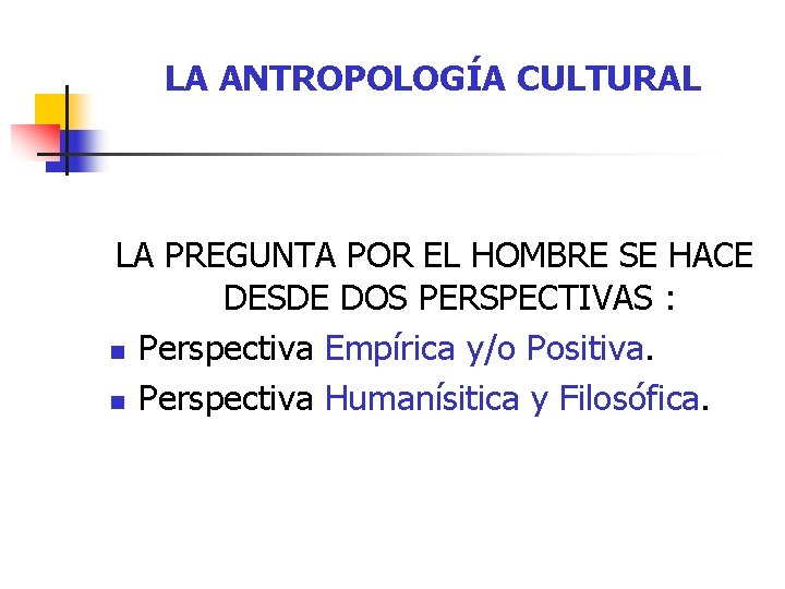 LA ANTROPOLOGÍA CULTURAL LA PREGUNTA POR EL HOMBRE SE HACE DESDE DOS PERSPECTIVAS :