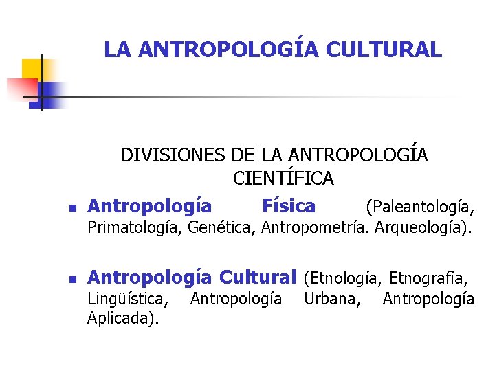 LA ANTROPOLOGÍA CULTURAL n DIVISIONES DE LA ANTROPOLOGÍA CIENTÍFICA Antropología Física (Paleantología, Primatología, Genética,