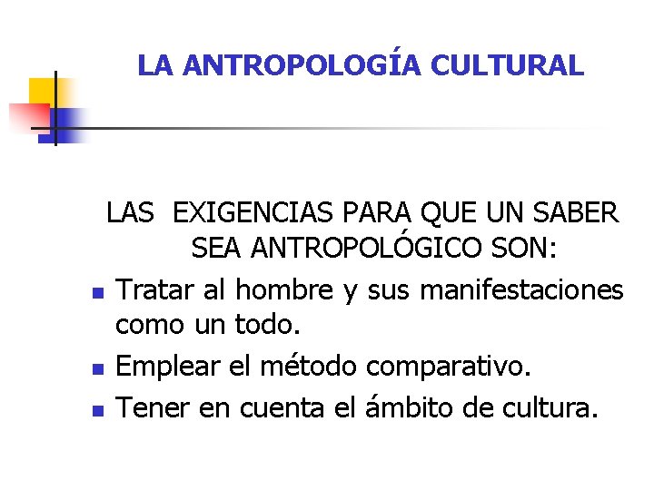 LA ANTROPOLOGÍA CULTURAL LAS EXIGENCIAS PARA QUE UN SABER SEA ANTROPOLÓGICO SON: n Tratar