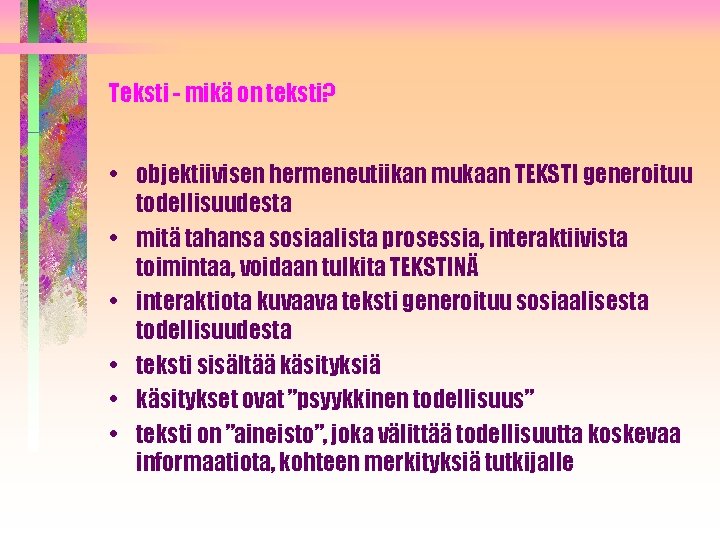 Teksti - mikä on teksti? • objektiivisen hermeneutiikan mukaan TEKSTI generoituu todellisuudesta • mitä