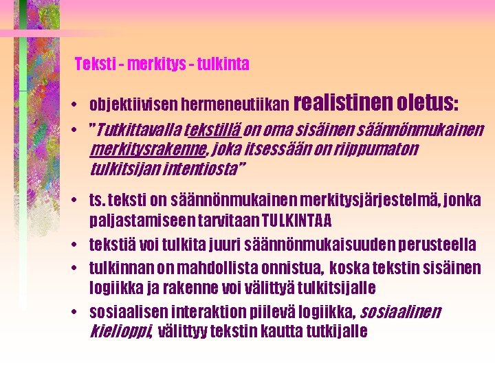 Teksti - merkitys - tulkinta • objektiivisen hermeneutiikan realistinen oletus: • ”Tutkittavalla tekstillä on