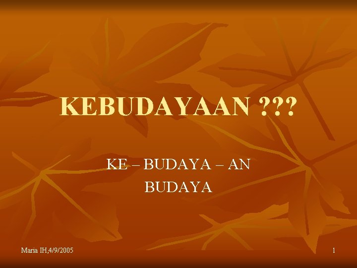 KEBUDAYAAN ? ? ? KE – BUDAYA – AN BUDAYA Maria IH, 4/9/2005 1