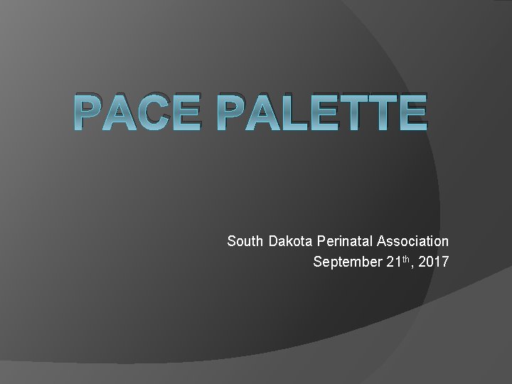 PACE PALETTE South Dakota Perinatal Association September 21 th, 2017 