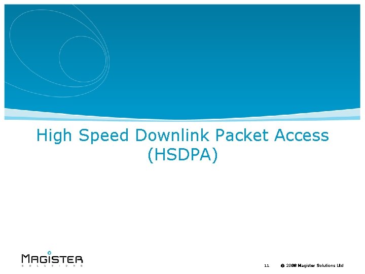 High Speed Downlink Packet Access (HSDPA) 11 © 2008 Magister Solutions Ltd 