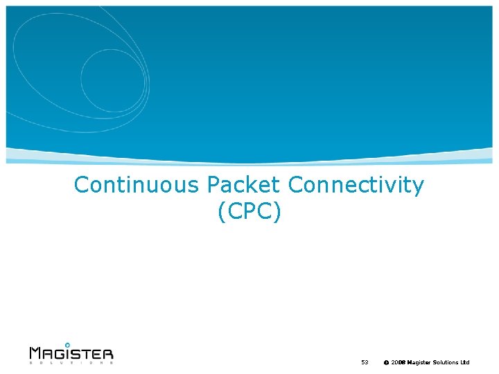 Continuous Packet Connectivity (CPC) 53 © 2008 Magister Solutions Ltd 