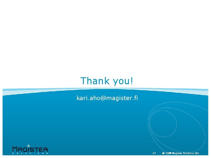 Thank you! kari. aho@magister. fi 69 © 2008 Magister Solutions Ltd 