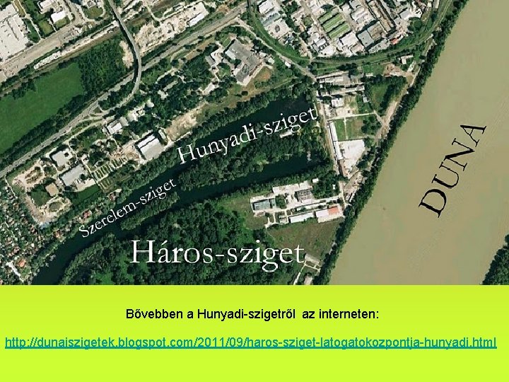 Bővebben a Hunyadi-szigetről az interneten: http: //dunaiszigetek. blogspot. com/2011/09/haros-sziget-latogatokozpontja-hunyadi. html 