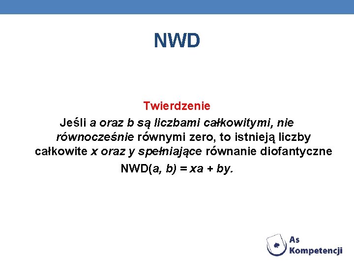 NWD Twierdzenie Jeśli a oraz b są liczbami całkowitymi, nie równocześnie równymi zero, to