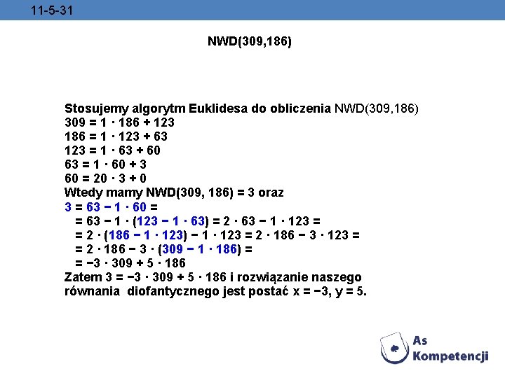 11 -5 -31 NWD(309, 186) Stosujemy algorytm Euklidesa do obliczenia NWD(309, 186) 309 =