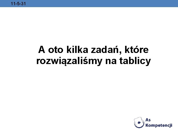 11 -5 -31 A oto kilka zadań, które rozwiązaliśmy na tablicy 