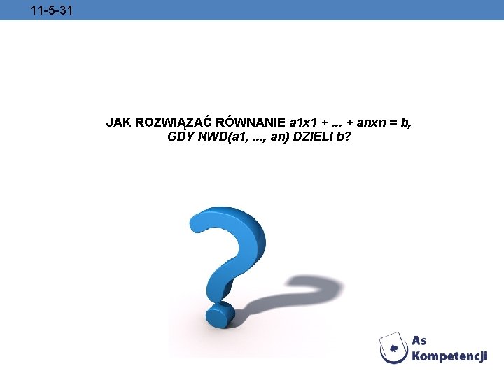 11 -5 -31 JAK ROZWIĄZAĆ RÓWNANIE a 1 x 1 +. . . +