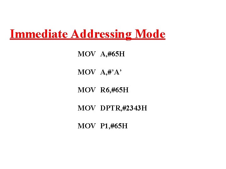 Immediate Addressing Mode MOV A, #65 H MOV A, #’A’ MOV R 6, #65