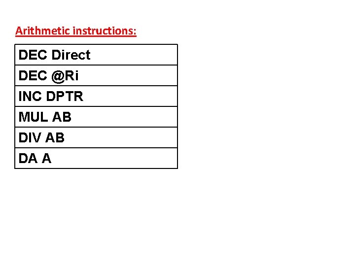 Arithmetic instructions: DEC Direct DEC @Ri INC DPTR MUL AB DIV AB DA A