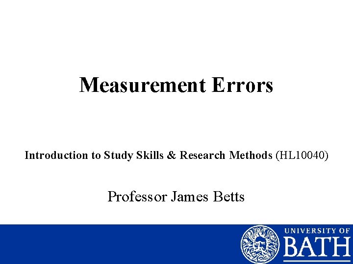 Measurement Errors Introduction to Study Skills & Research Methods (HL 10040) Professor James Betts