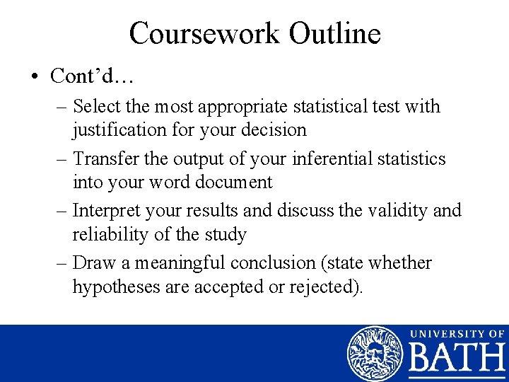 Coursework Outline • Cont’d… – Select the most appropriate statistical test with justification for