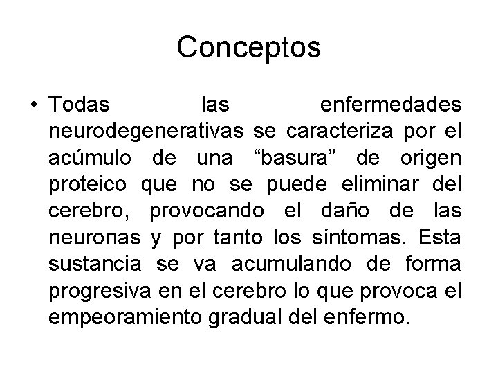 Conceptos • Todas las enfermedades neurodegenerativas se caracteriza por el acúmulo de una “basura” Conceptos • Todas las enfermedades neurodegenerativas se caracteriza por el acúmulo de una “basura”