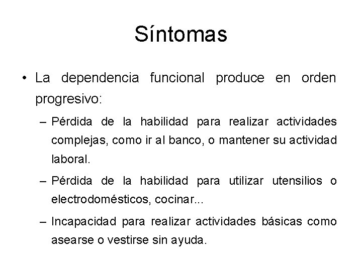 Síntomas • La dependencia funcional produce en orden progresivo: – Pérdida de la habilidad Síntomas • La dependencia funcional produce en orden progresivo: – Pérdida de la habilidad