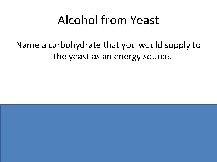 Alcohol from Yeast Name a carbohydrate that you would supply to the yeast as