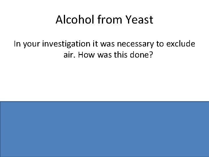 Alcohol from Yeast In your investigation it was necessary to exclude air. How was