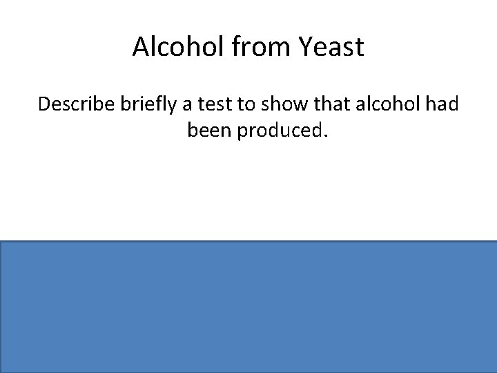 Alcohol from Yeast Describe briefly a test to show that alcohol had been produced.