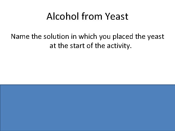 Alcohol from Yeast Name the solution in which you placed the yeast at the