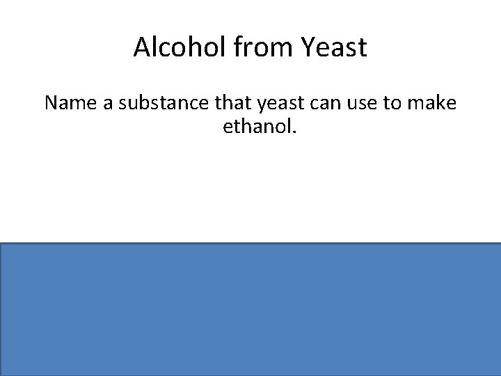 Alcohol from Yeast Name a substance that yeast can use to make ethanol. Sugar