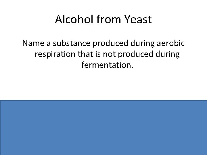 Alcohol from Yeast Name a substance produced during aerobic respiration that is not produced