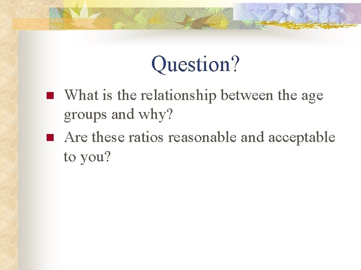 Question? n n What is the relationship between the age groups and why? Are
