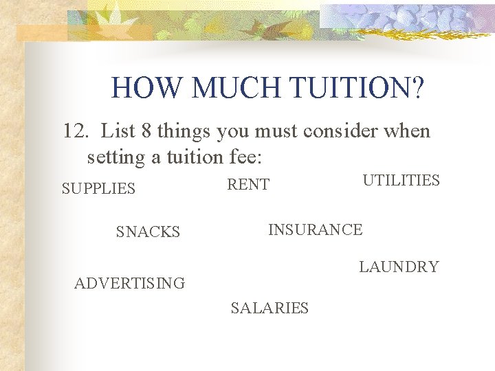 HOW MUCH TUITION? 12. List 8 things you must consider when setting a tuition