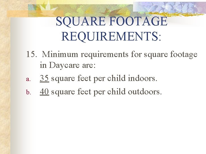 SQUARE FOOTAGE REQUIREMENTS: 15. Minimum requirements for square footage in Daycare are: a. 35